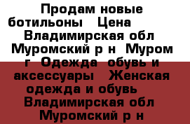 Продам новые ботильоны › Цена ­ 2 000 - Владимирская обл., Муромский р-н, Муром г. Одежда, обувь и аксессуары » Женская одежда и обувь   . Владимирская обл.,Муромский р-н